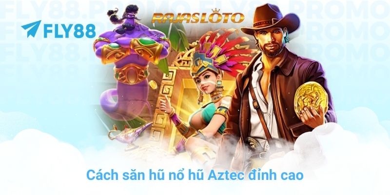 Cách săn hũ nổ hũ Aztec đỉnh cao